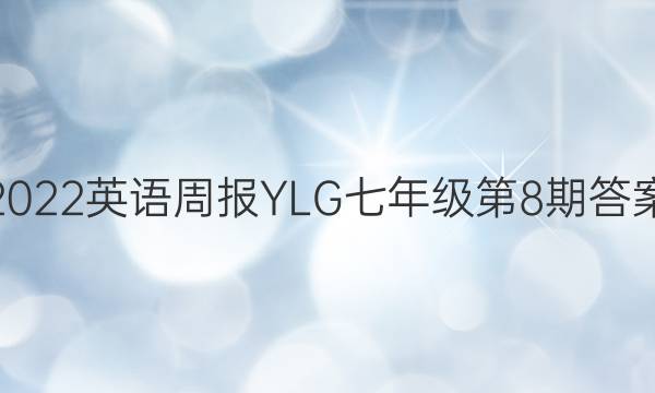 2022英语周报YLG七年级第8期答案