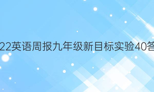 2022 英语周报 九年级 新目标实验 40答案