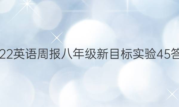 2022 英语周报 八年级 新目标实验 45答案