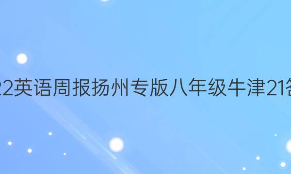 2022 英语周报扬州专版八年级 牛津 21答案