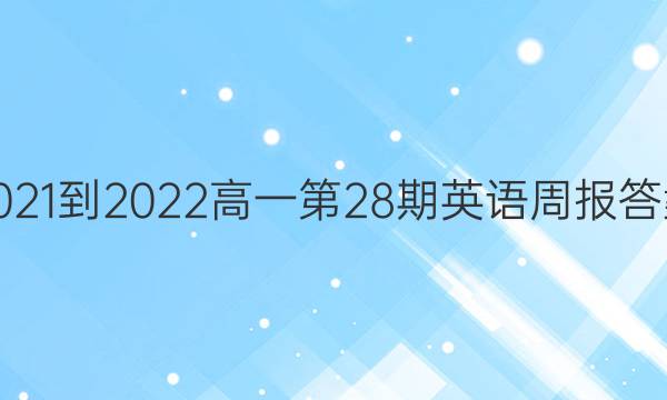 2021-2022高一第28期英语周报答案