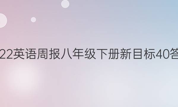 2022 英语周报 八年级下册 新目标 40答案