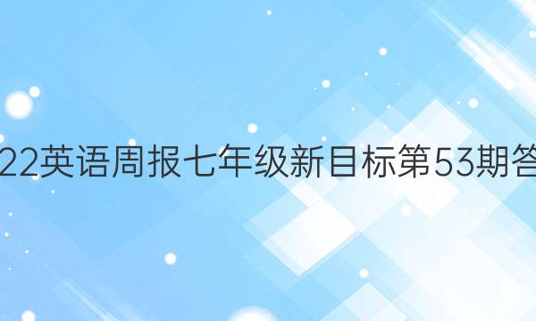 2022英语周报七年级新目标第53期答案