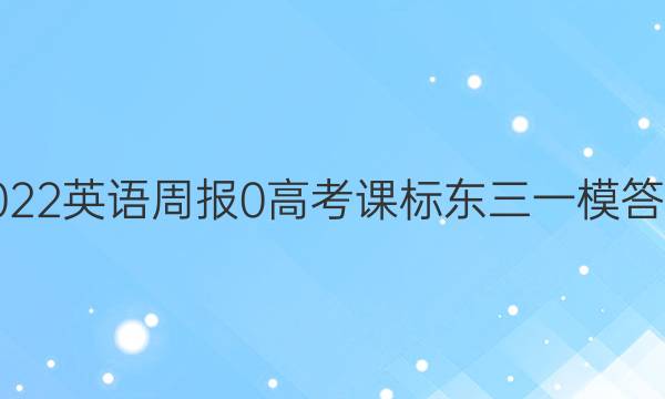 2022英语周报 0 高考 课标东三一模答案