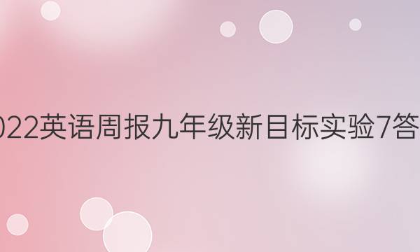 2022 英语周报 九年级 新目标实验 7答案