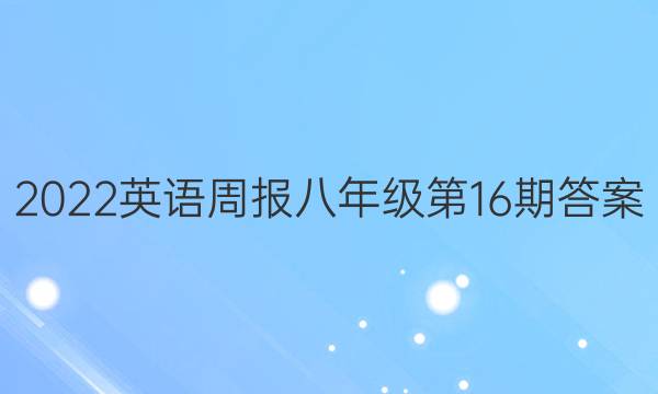 2022英语周报八年级第16期答案