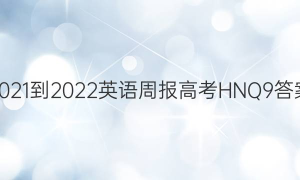 2021-2022 英语周报 高考 HNQ 9答案