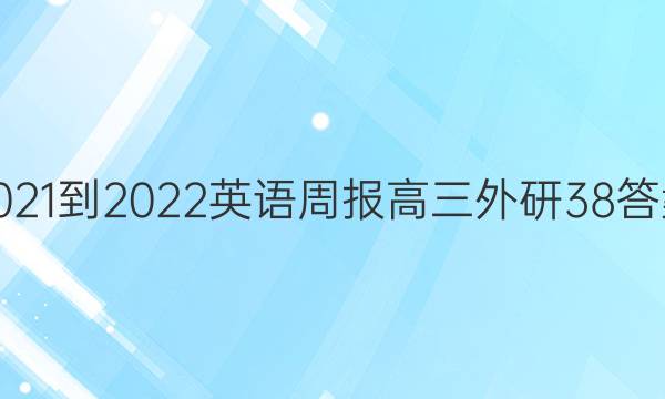 2021-2022 英语周报 高三 外研 38答案