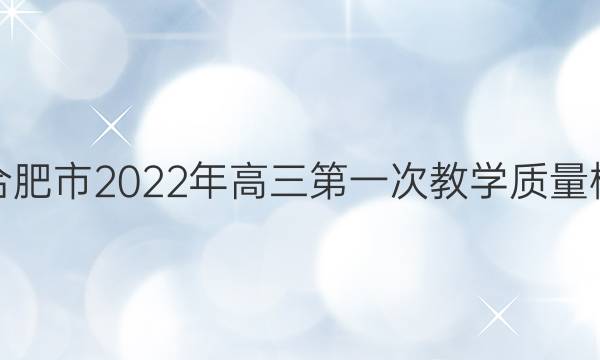 [合肥一模]安徽省合肥市2022年高三第一次教学质量检测语文试题答案