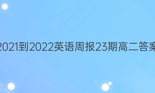 2021-2022英语周报23期高二答案