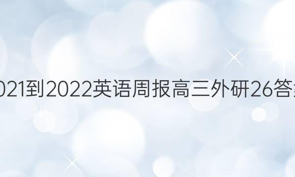 2021-2022 英语周报 高三 外研 26答案