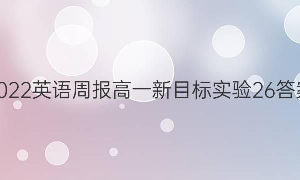 2022 英语周报 高一 新目标实验 26答案