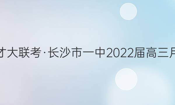 炎德英才大联考·长沙市一中2022届高三月考试卷(六)6英语试题答案