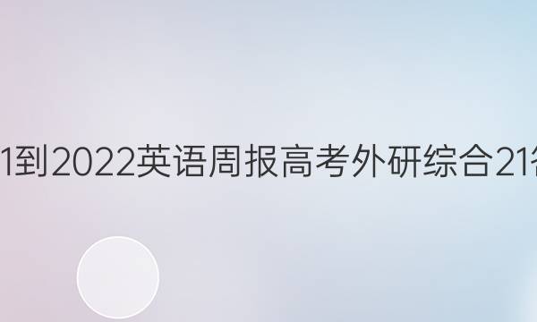 2021-2022 英语周报 高考 外研综合 21答案