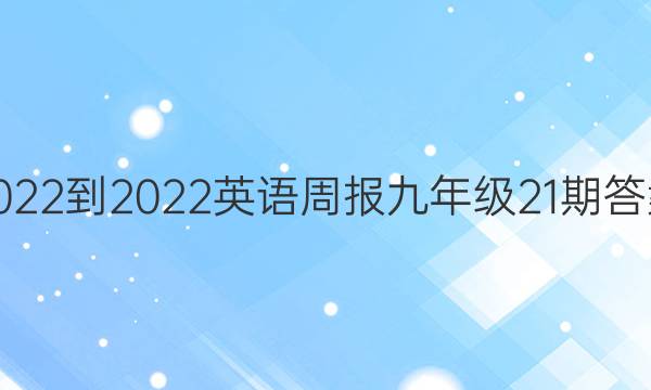 2022-2022英语周报九年级21期答案