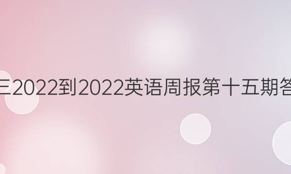 高三2022-2022英语周报第十五期答案