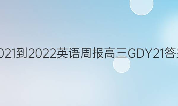 2021-2022 英语周报 高三 GDY 21答案