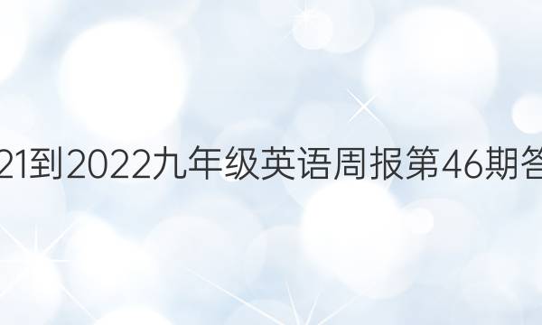 2021-2022九年级英语周报第46期答案