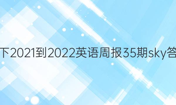 八下2021-2022英语周报35期sky答案