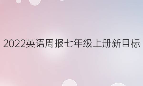 2022英语周报七年级上册新目标(SXJ)第40期答案