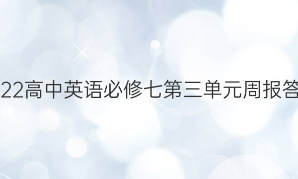 2022高中英语必修七第三单元周报答案