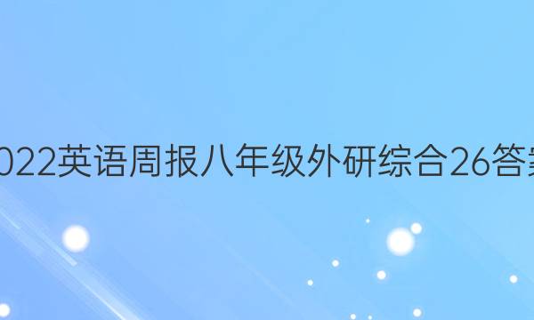 2022 英语周报 八年级 外研综合 26答案