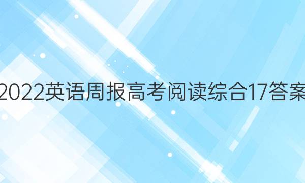 2022英语周报高考阅读综合17答案