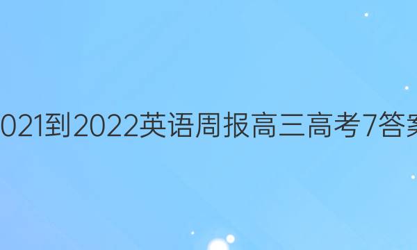 2021-2022 英语周报 高三 高考7答案