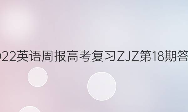 2022英语周报高考复习ZJZ第18期答案