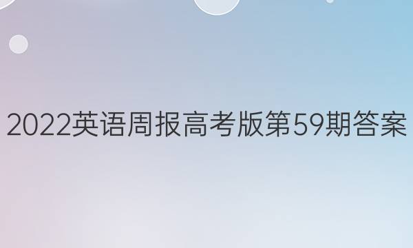 2022英语周报高考版第59期答案