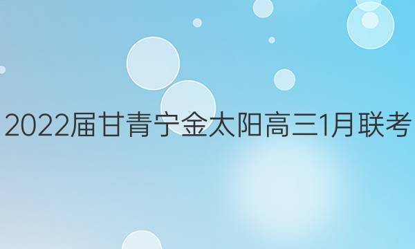 2022届甘青宁金太阳高三1月联考(标识)英语试题答案