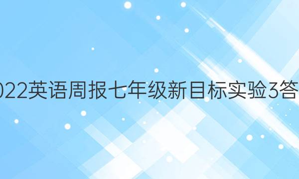 2022 英语周报 七年级 新目标实验 3答案