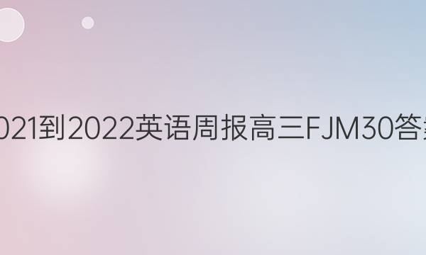 2021-2022 英语周报 高三 FJM 30答案