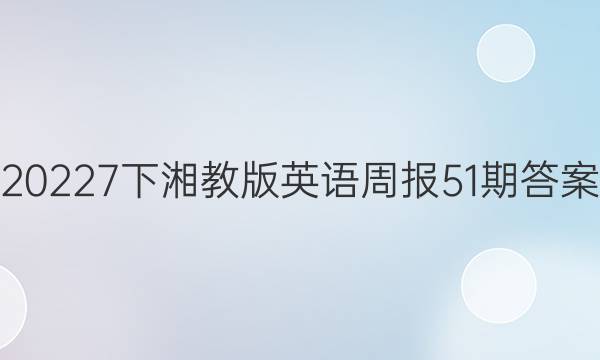 20227下湘教版英语周报51期答案