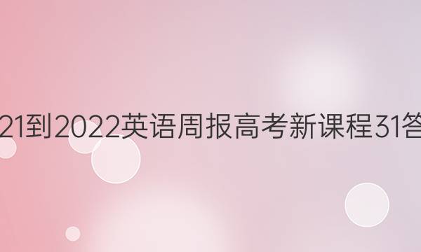 2021-2022 英语周报 高考 新课程 31答案