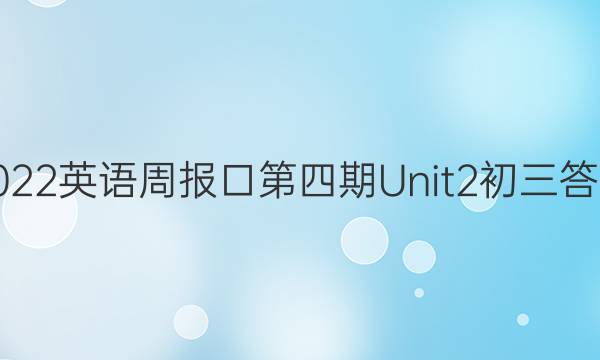 2022英语周报口第四期Unit2初三答案