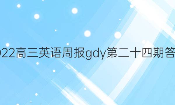 2022高三英语周报gdy第二十四期答案