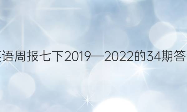 英语周报七下2019—2022的34期答案