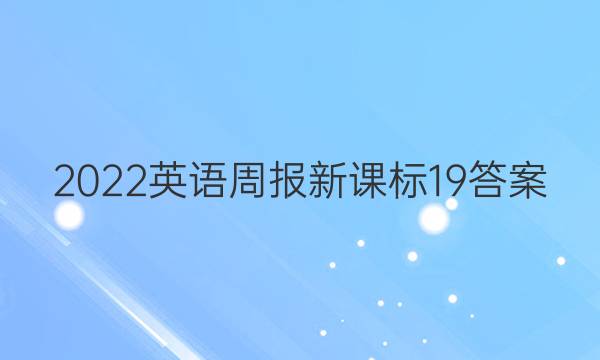 2022英语周报新课标19答案