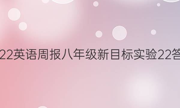 2022 英语周报 八年级 新目标实验 22答案