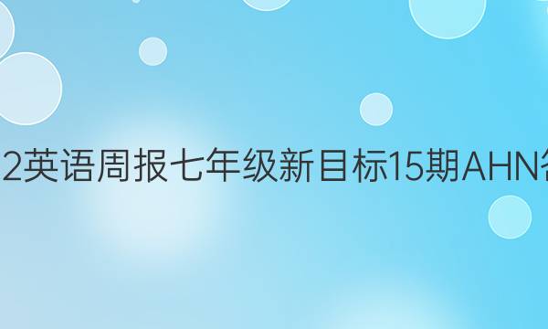 2022英语周报七年级新目标15期AHN答案