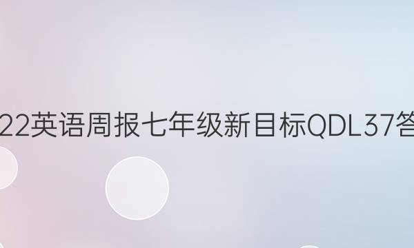 2022 英语周报 七年级 新目标QDL 37答案