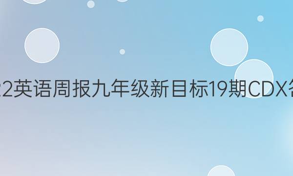 2022英语周报九年级新目标19期CDX答案