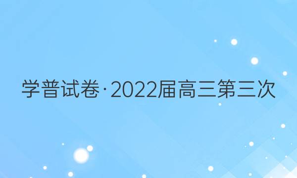 学普试卷·2022届高三第三次(联考版)语文答案