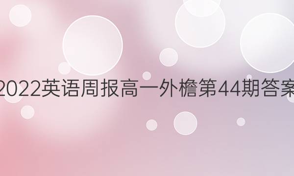 2022英语周报高一外檐第44期答案。