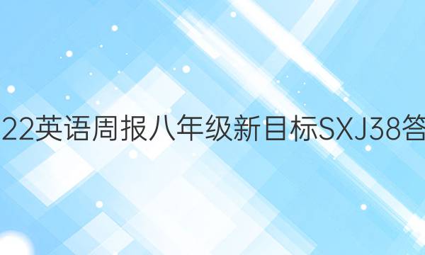 2022 英语周报 八年级 新目标SXJ 38答案