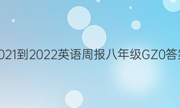 2021-2022 英语周报 八年级 GZ 0答案