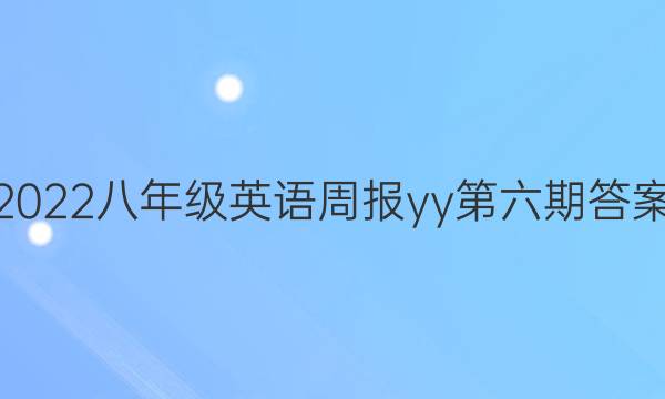 2022八年级英语周报yy第六期答案