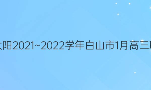 金太阳2021~2022学年白山市1月高三联考(22-12-256C)理科数学答案