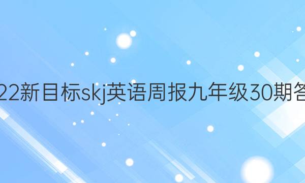 2022新目标skj英语周报九年级30期答案